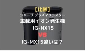 比較 シャープ プラズマクラスター車載用イオン発生機 プラズマクラスターnext 搭載 Ig Nx15とのig Mx15違いは のりもの相談所