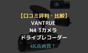 口コミ評判・比較】VANTRUE N4 3カメラ ドライブレコーダーは4K高画質 