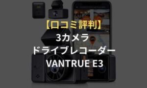 口コミ評判】3カメラ ドライブレコーダー VANTRUE E3はアプリで